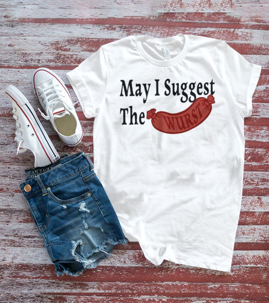 May I Suggest The Wurst Sausage Humor T-Shirt