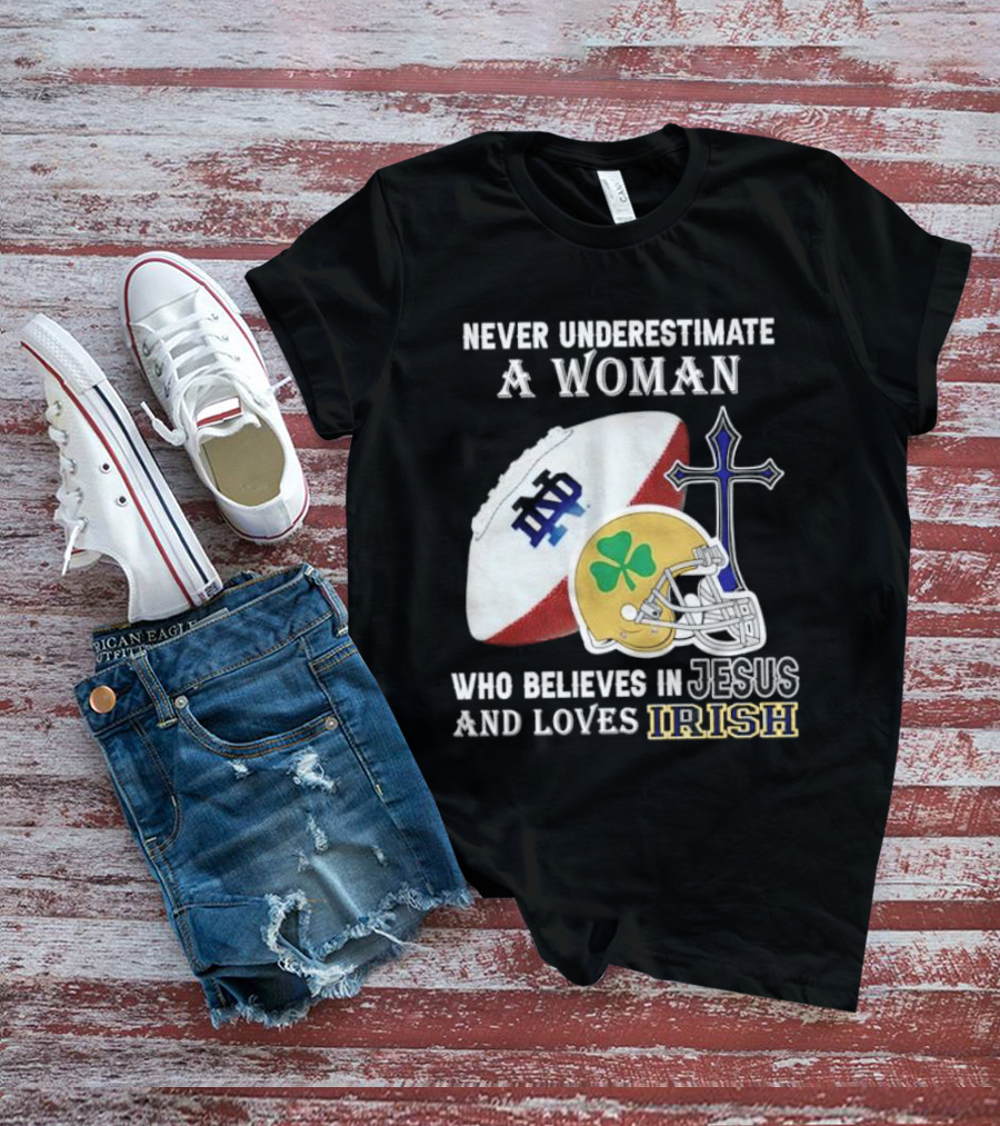 Never Underestimate A Woman Who Believes In Jesus And Loves Notre Dame Irish Football T-Shirt