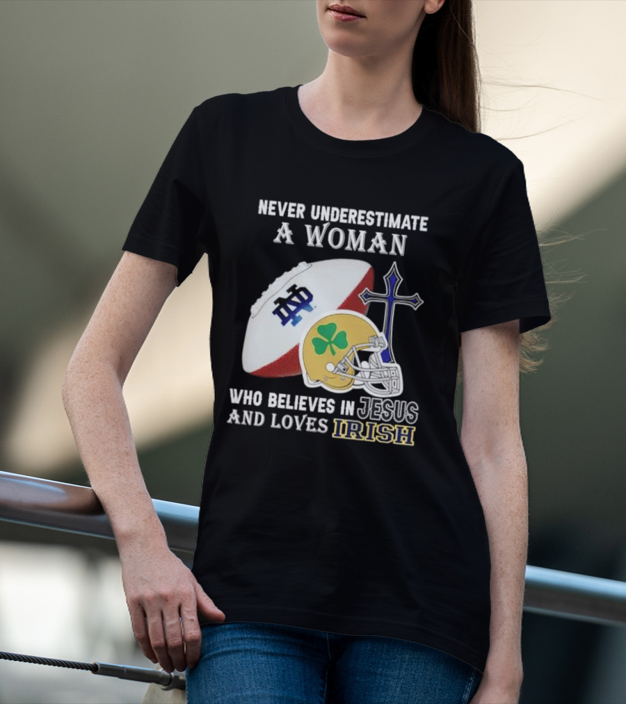 Never Underestimate A Woman Who Believes In Jesus And Loves Notre Dame Irish Football T-Shirt