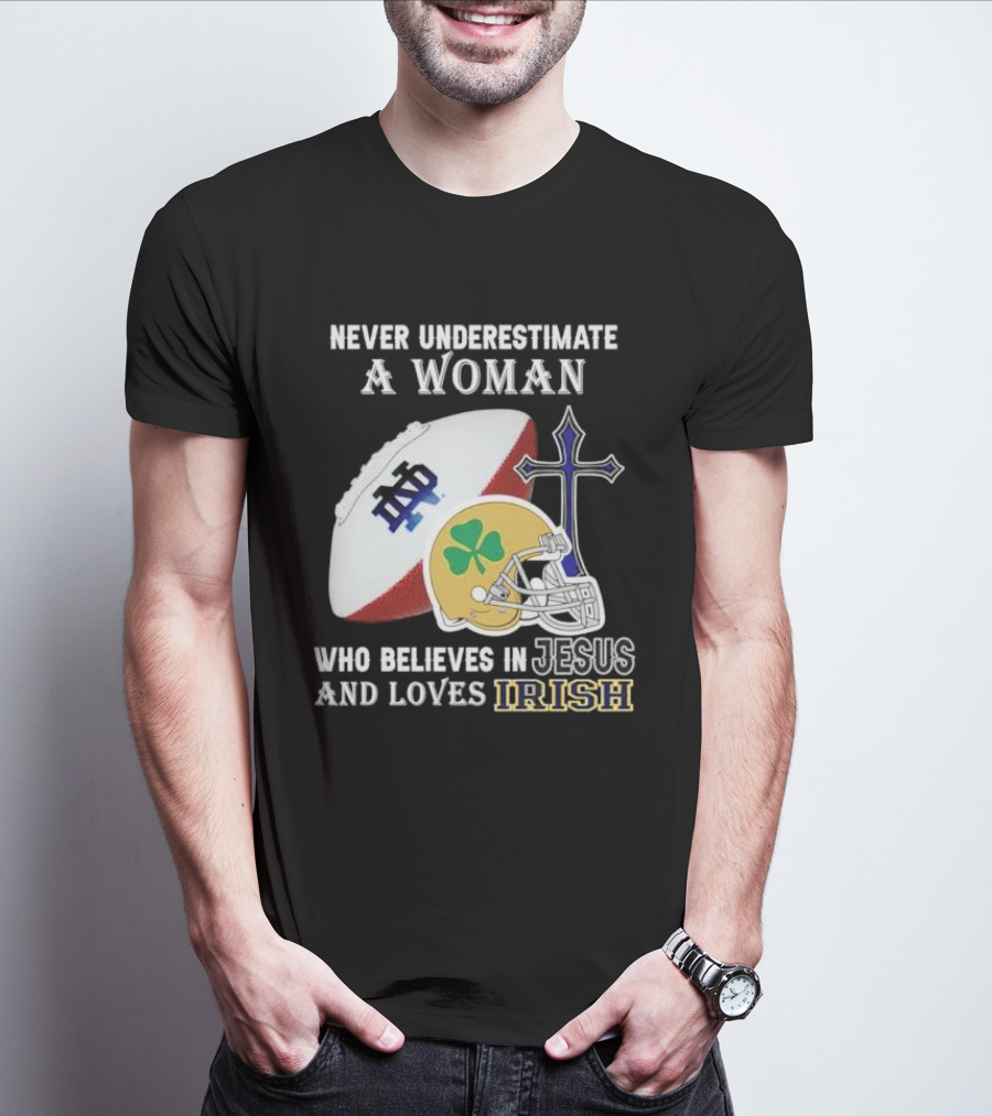 Never Underestimate A Woman Who Believes In Jesus And Loves Notre Dame Irish Football T-Shirt
