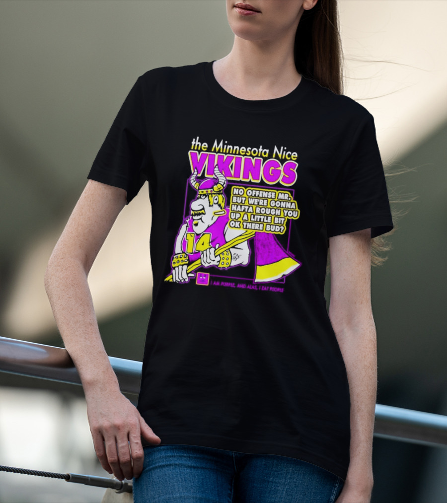 The Minnesota Nice Vikings No Offense Mr. But We’re Gonna Hafta Rough You Up A Little Bit Ok There Bud I Am Purple And Alas I Eat People T-Shirt
