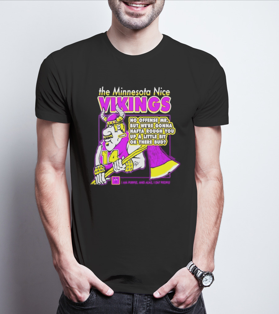 The Minnesota Nice Vikings No Offense Mr. But We’re Gonna Hafta Rough You Up A Little Bit Ok There Bud I Am Purple And Alas I Eat People T-Shirt