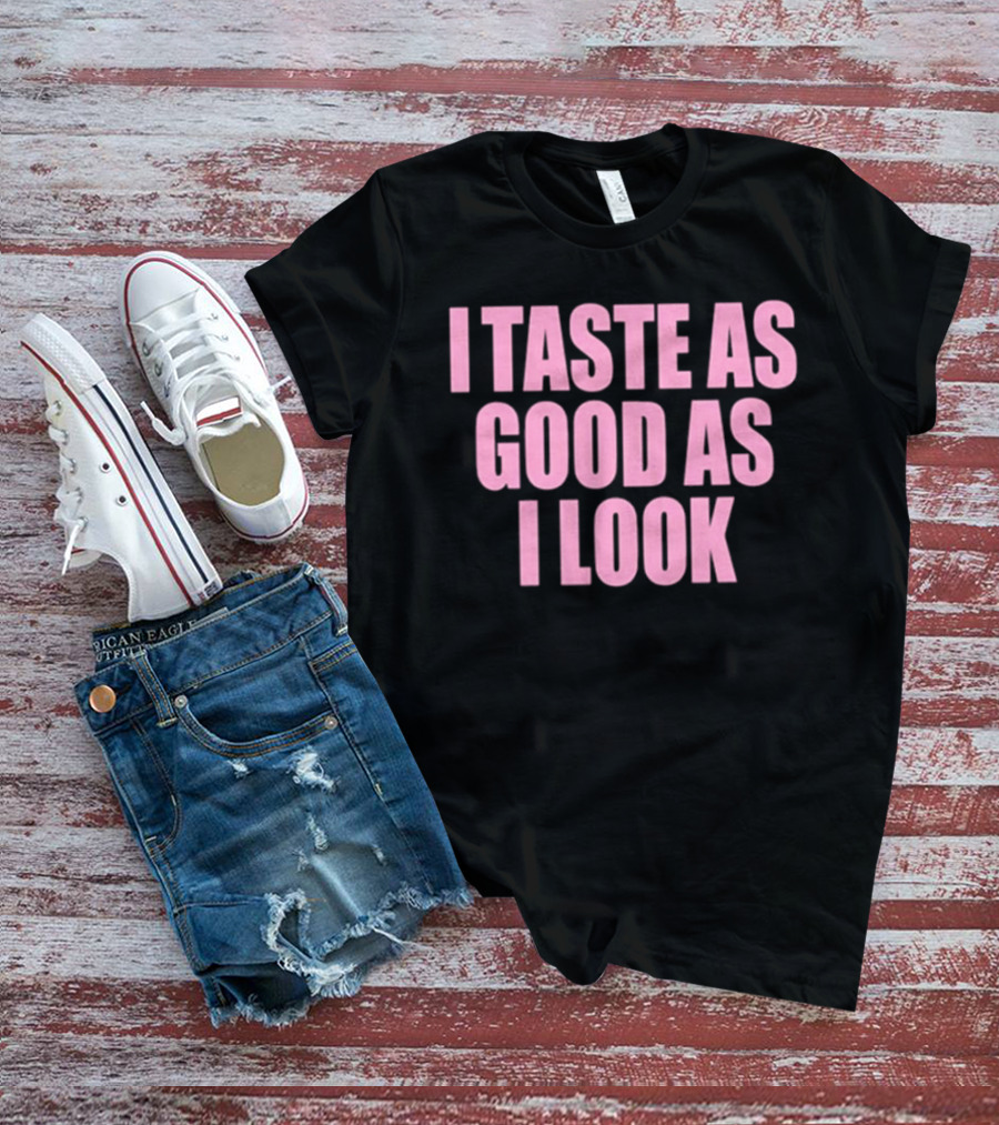 I Taste As Good As I Look T-Shirt