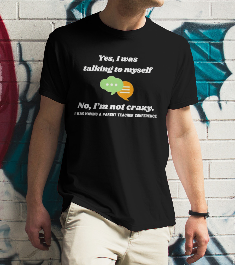 Yes I Was Talking To Myself No I’m Not Crazy I Was Having A Parent Teacher Conference T-Shirt