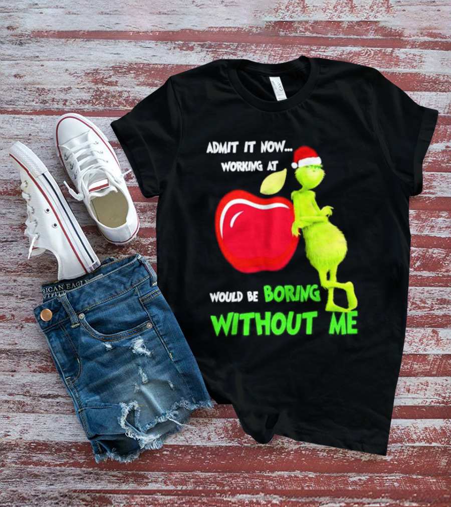 Admit It Now Grinch In Santa Hat Working At Applebee’s Would Be Boring Without Me Christmas T-Shirt