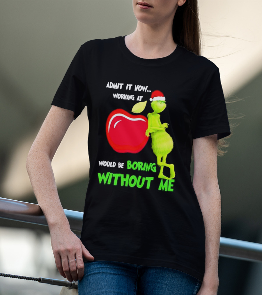Admit It Now Grinch In Santa Hat Working At Applebee’s Would Be Boring Without Me Christmas T-Shirt
