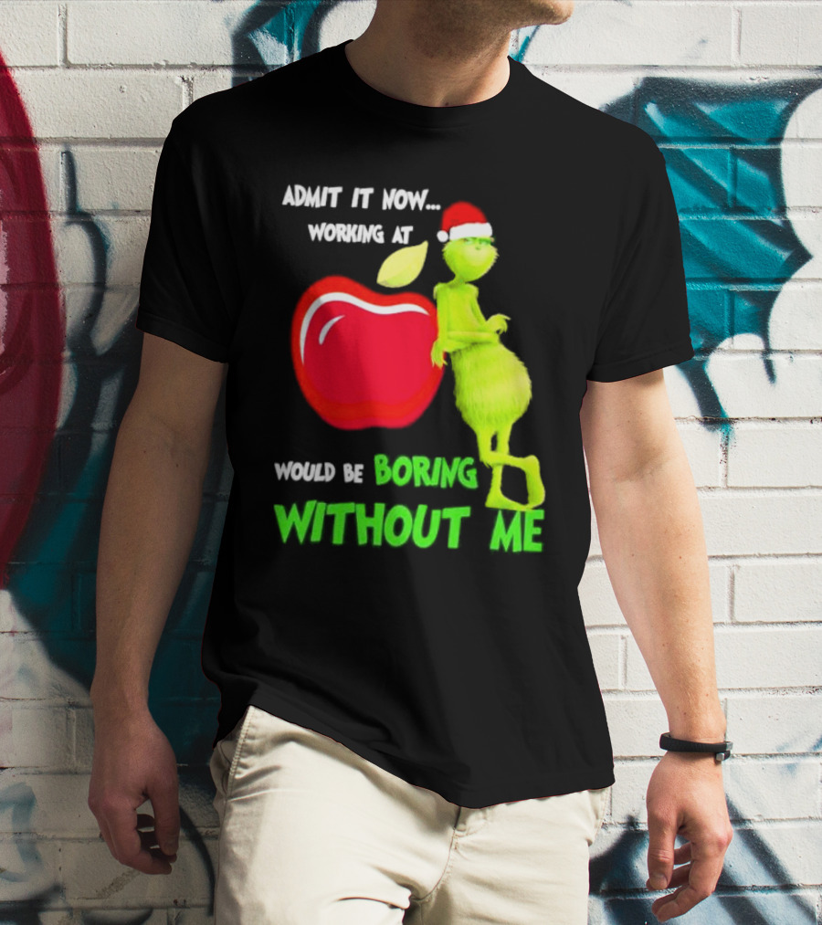 Admit It Now Grinch In Santa Hat Working At Applebee’s Would Be Boring Without Me Christmas T-Shirt