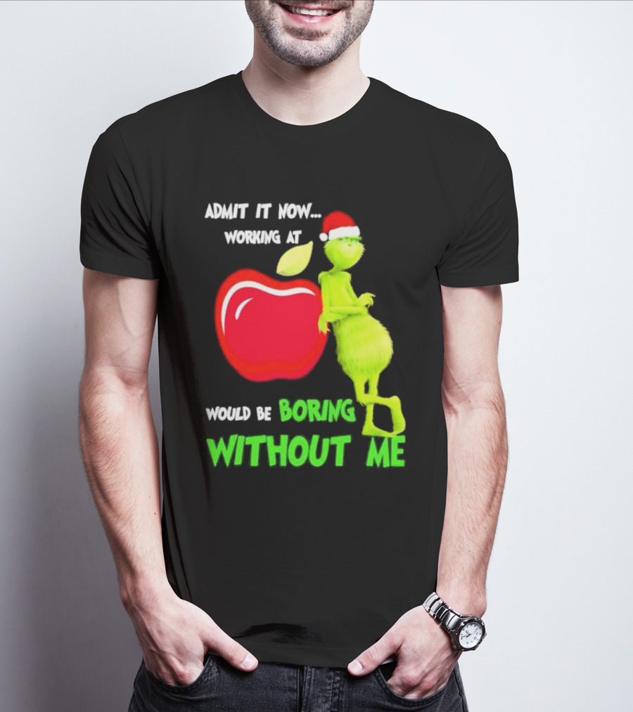 Admit It Now Grinch In Santa Hat Working At Applebee’s Would Be Boring Without Me Christmas T-Shirt