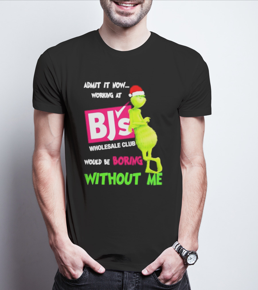 Grinch Santa Hat Admit It Now Working At BJ’s Wholesale Club Would Be Boring Without Me Christmas T-Shirt