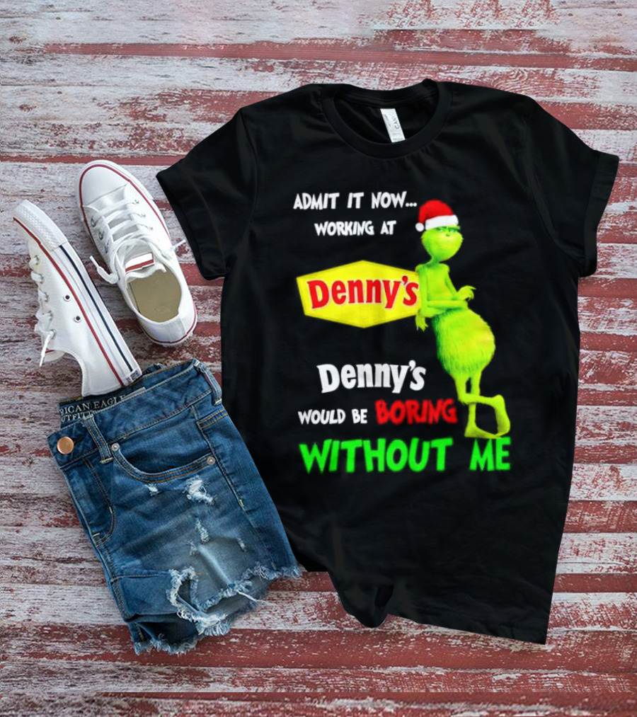 Admit It Now Working At Denny’s Grinch With Santa Hat Would Be Boring Without Me Christmas T-Shirt