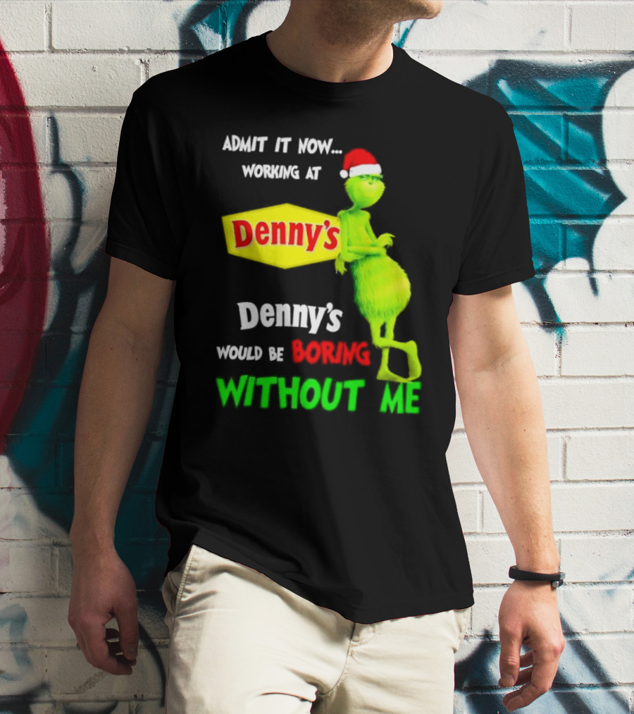 Admit It Now Working At Denny’s Grinch With Santa Hat Would Be Boring Without Me Christmas T-Shirt