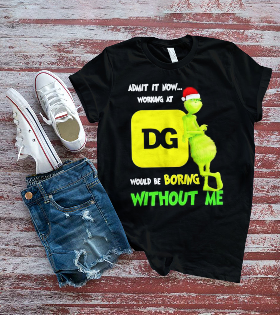 Admit It Now Working At DG Would Be Boring Without Me Grinch Santa Hat Christmas T-Shirt