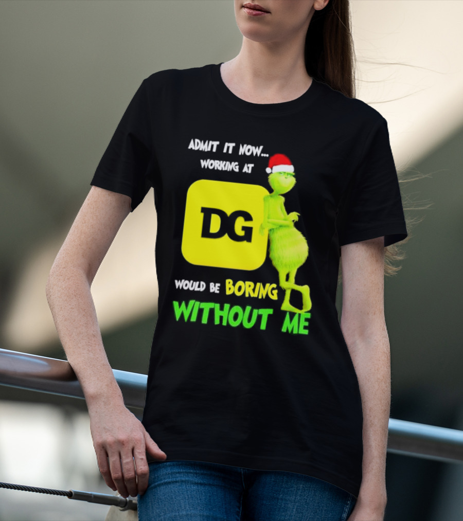 Admit It Now Working At DG Would Be Boring Without Me Grinch Santa Hat Christmas T-Shirt