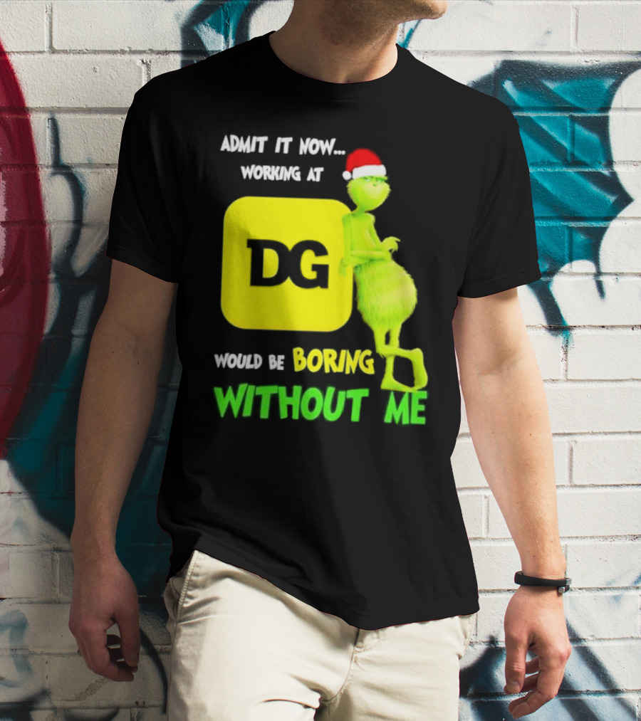 Admit It Now Working At DG Would Be Boring Without Me Grinch Santa Hat Christmas T-Shirt