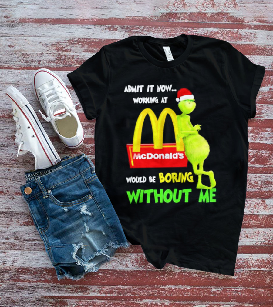 Grinch With Santa Hat Admit It Now Working At McDonald’s Would Be Boring Without Me Christmas T-Shirt