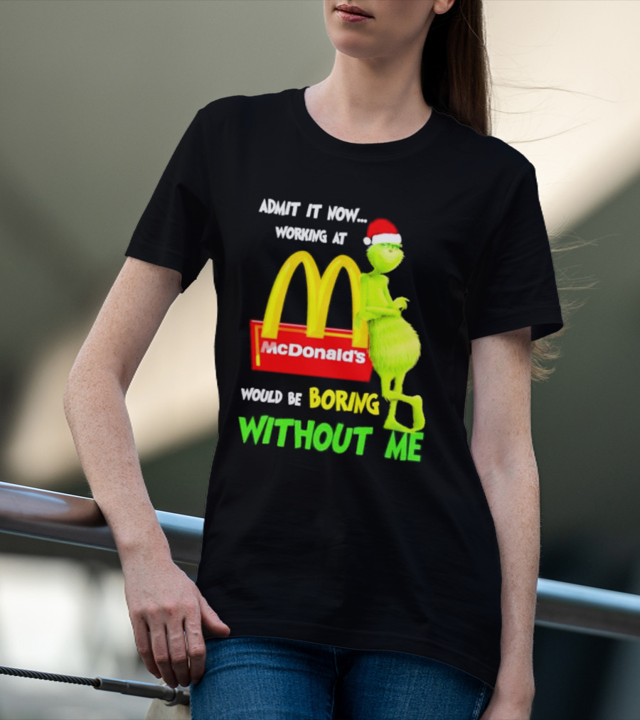 Grinch With Santa Hat Admit It Now Working At McDonald’s Would Be Boring Without Me Christmas T-Shirt
