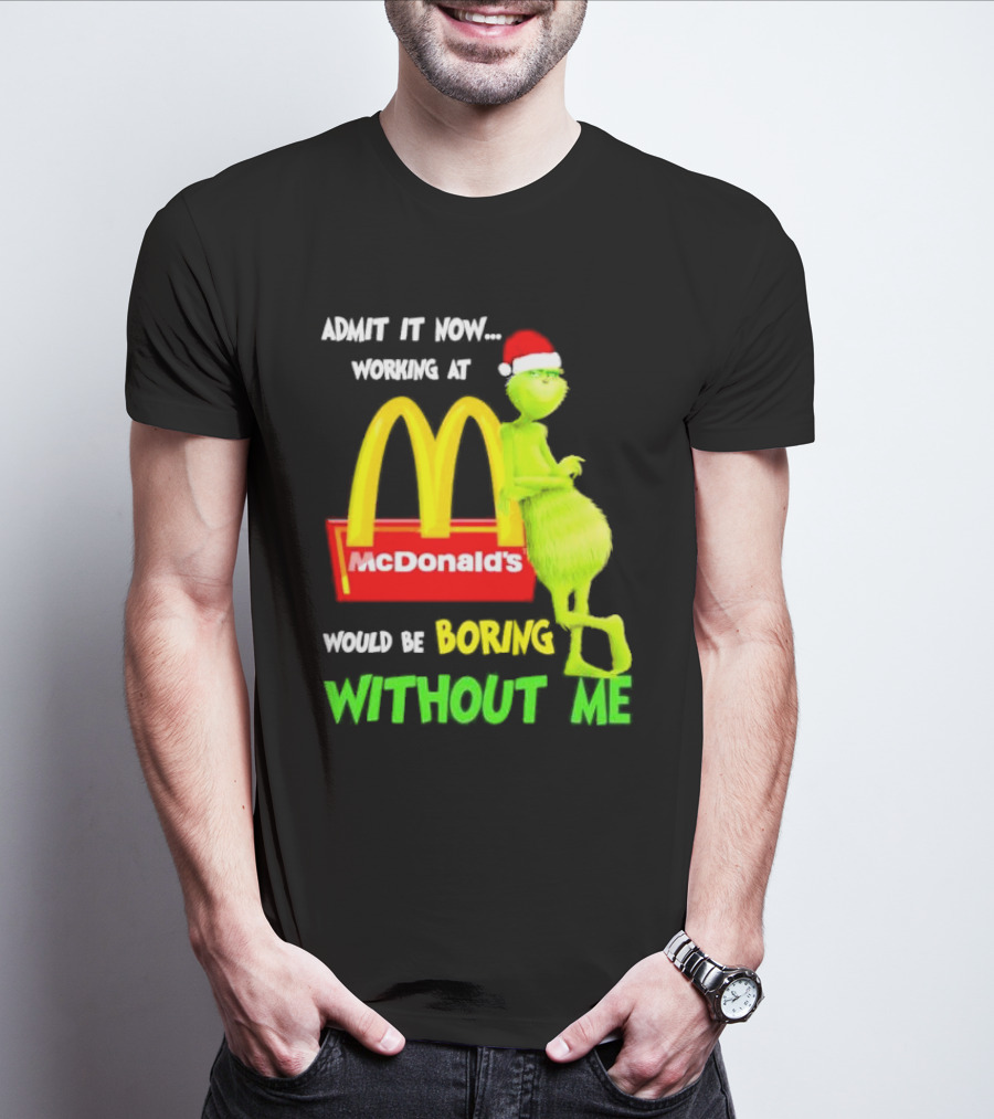 Grinch With Santa Hat Admit It Now Working At McDonald’s Would Be Boring Without Me Christmas T-Shirt