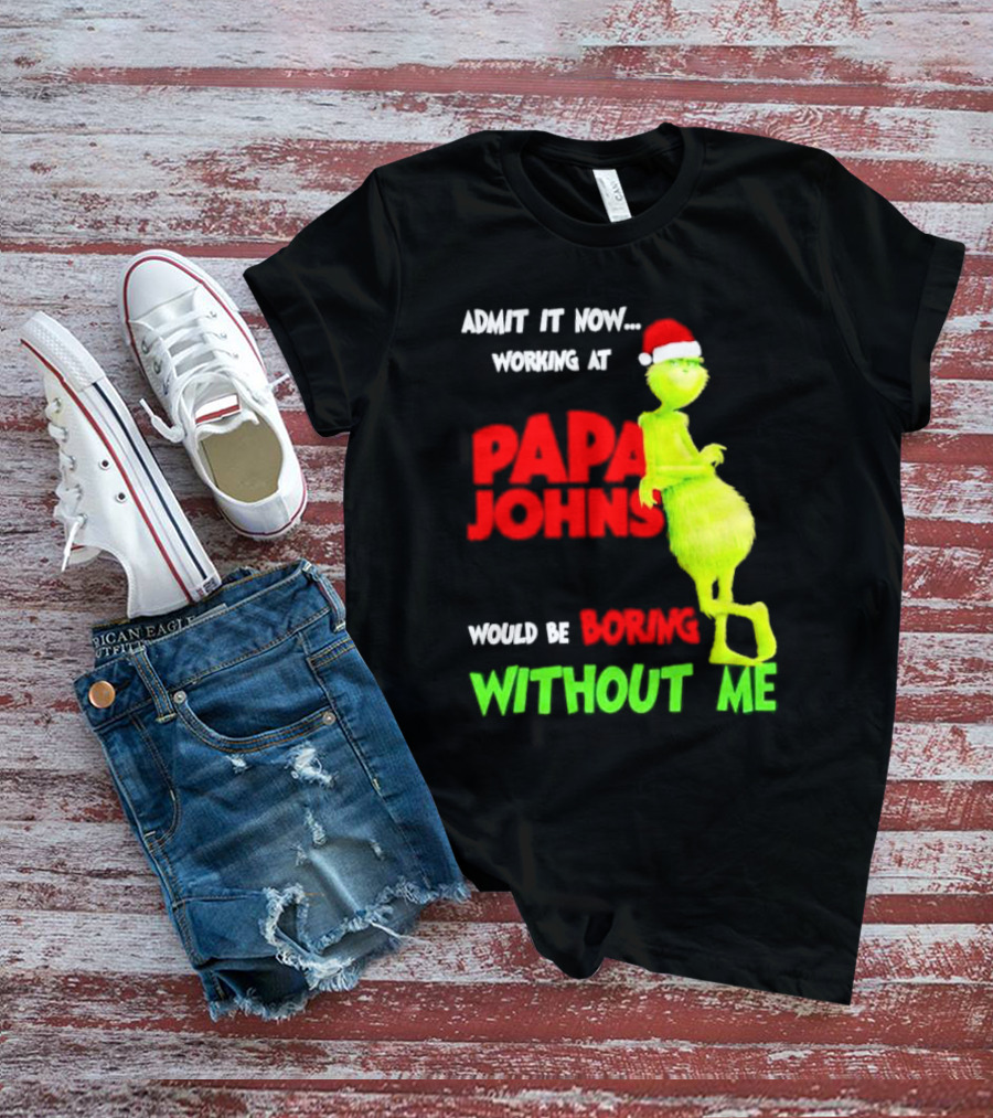 Admit It Now Working At Papa John's Would Be Boring Without Me Grinch With Santa Hat Christmas T-Shirt
