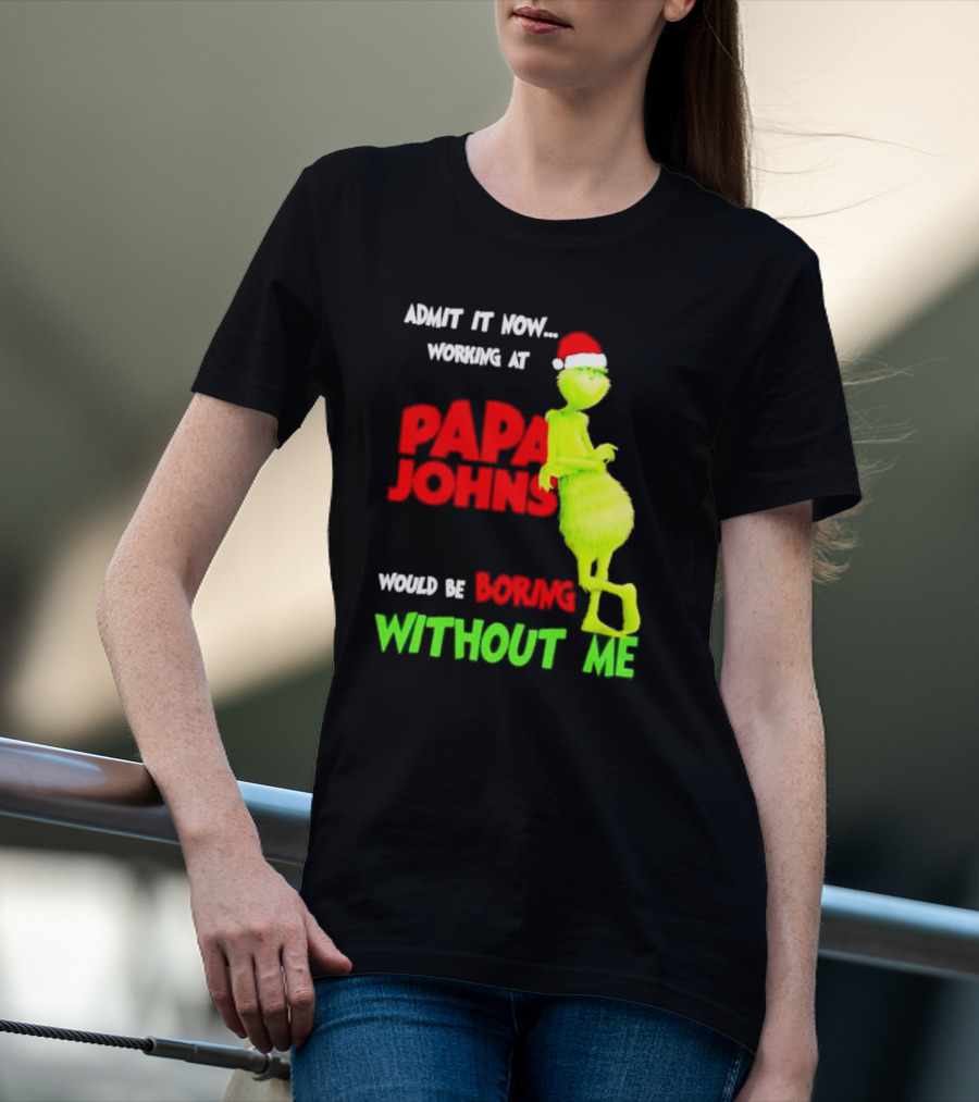 Admit It Now Working At Papa John's Would Be Boring Without Me Grinch With Santa Hat Christmas T-Shirt