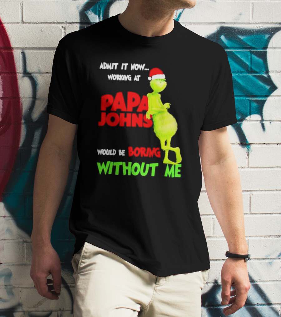 Admit It Now Working At Papa John's Would Be Boring Without Me Grinch With Santa Hat Christmas T-Shirt