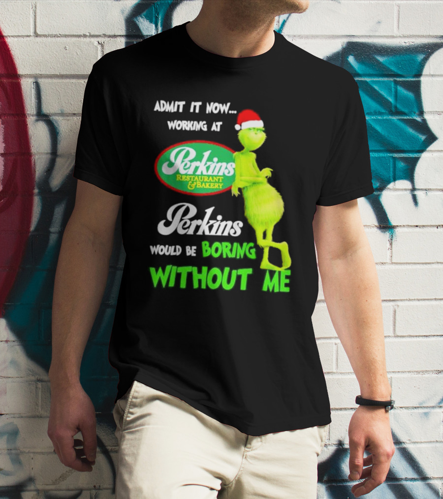 Grinch With Santa Hat Working At Perkins Would Be Boring Without Me Christmas T-Shirt