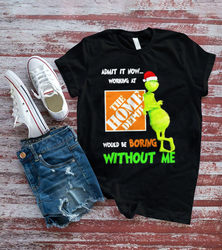 Grinch With Santa Hat Admit It Now Working At The Home Depot Would Be Boring Without Me Christmas T-Shirt
