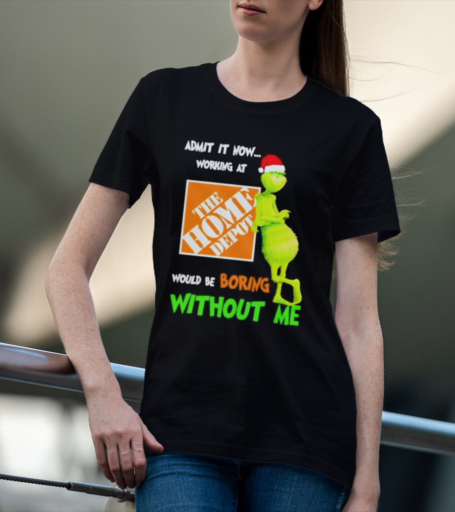 Grinch With Santa Hat Admit It Now Working At The Home Depot Would Be Boring Without Me Christmas T-Shirt