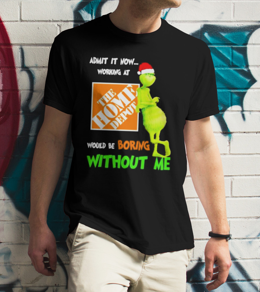 Grinch With Santa Hat Admit It Now Working At The Home Depot Would Be Boring Without Me Christmas T-Shirt