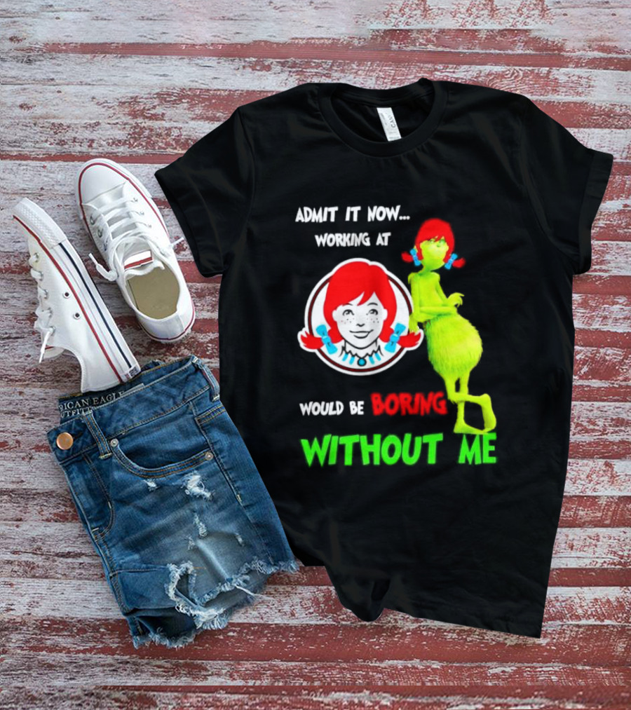 Admit It Now Working At Wendy's Would Be Boring Without Me Grinch With Wendy Hair Christmas T-Shirt