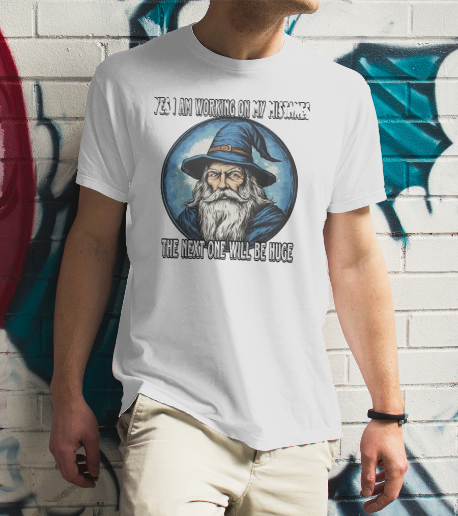 Yes I Am Working On My Mistakes Wizard The Next One Will Be Huge T-Shirt