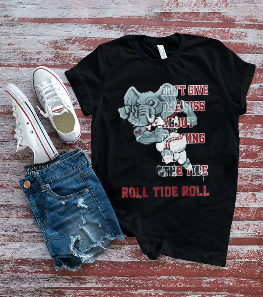 Alabama Crimson Tide Don’t Give The Piss About Nothing But The Tide Roll Tide Roll T-Shirt