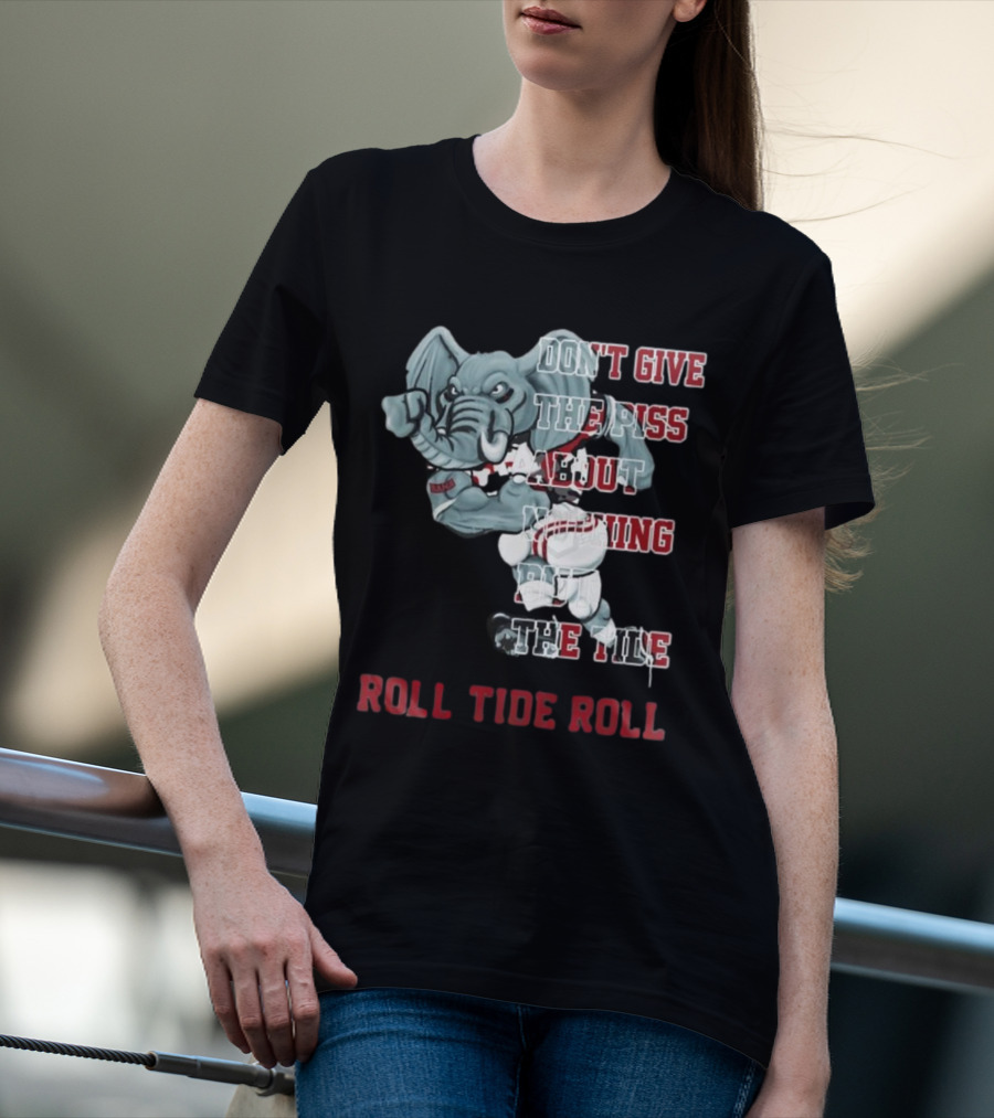 Alabama Crimson Tide Don’t Give The Piss About Nothing But The Tide Roll Tide Roll T-Shirt