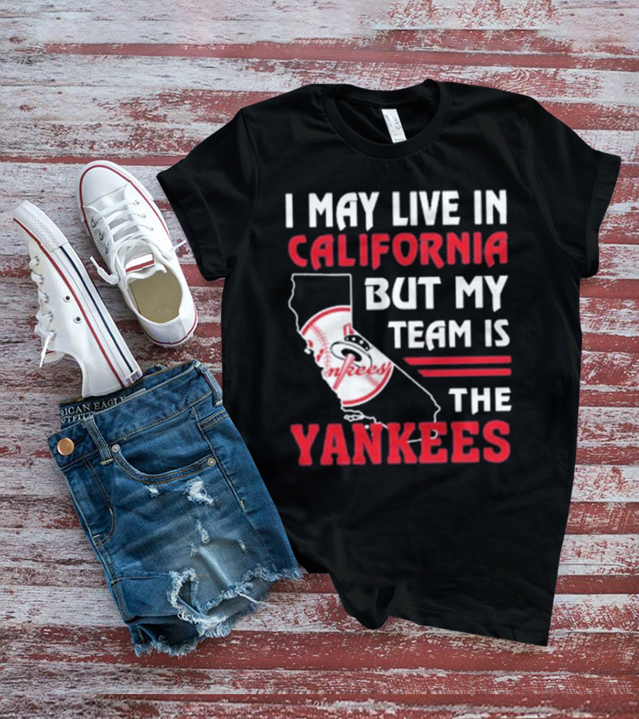 I May Live In California But My Team Is The Yankees Yankees T-Shirt