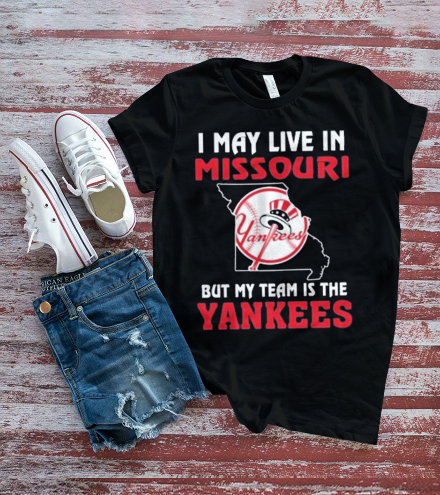 I May Live In Missouri But My Team Is The Yankees Yankees T-Shirt