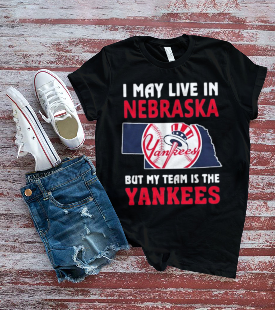 I May Live In Nebraska But My Team Is The New York Yankees Yankees T-Shirt