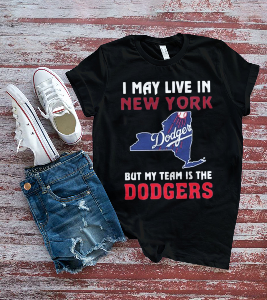 I May Live In New York But My Team Is The Dodgers Dodgers Logo T-Shirt