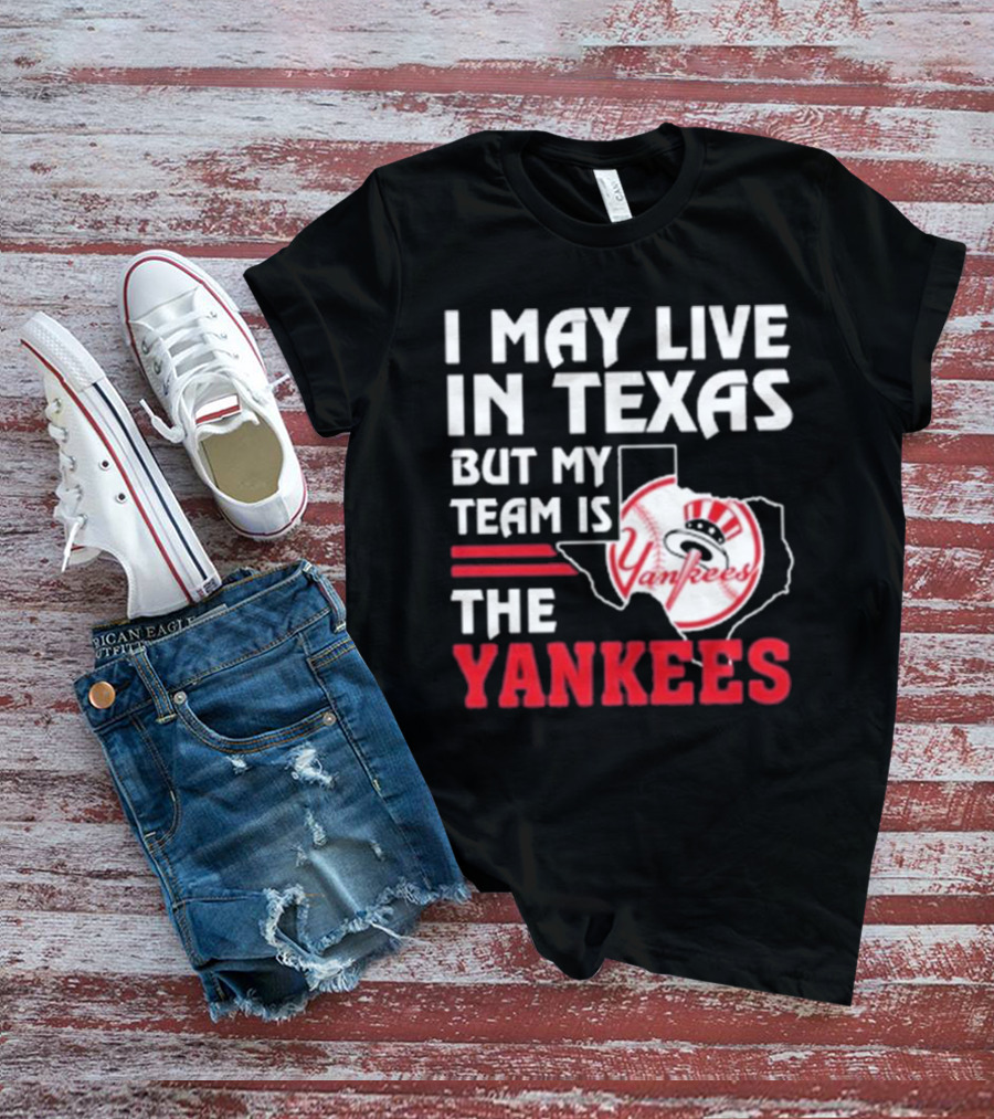 I May Live In Texas But My Team Is The Yankees Yankees T-Shirt
