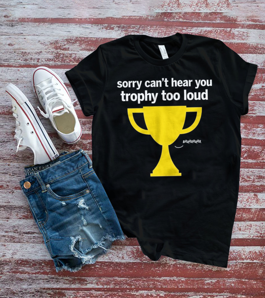 Sorry Can't Hear You Trophy Too Loud Brrrrrr Yellow Cup T-Shirt