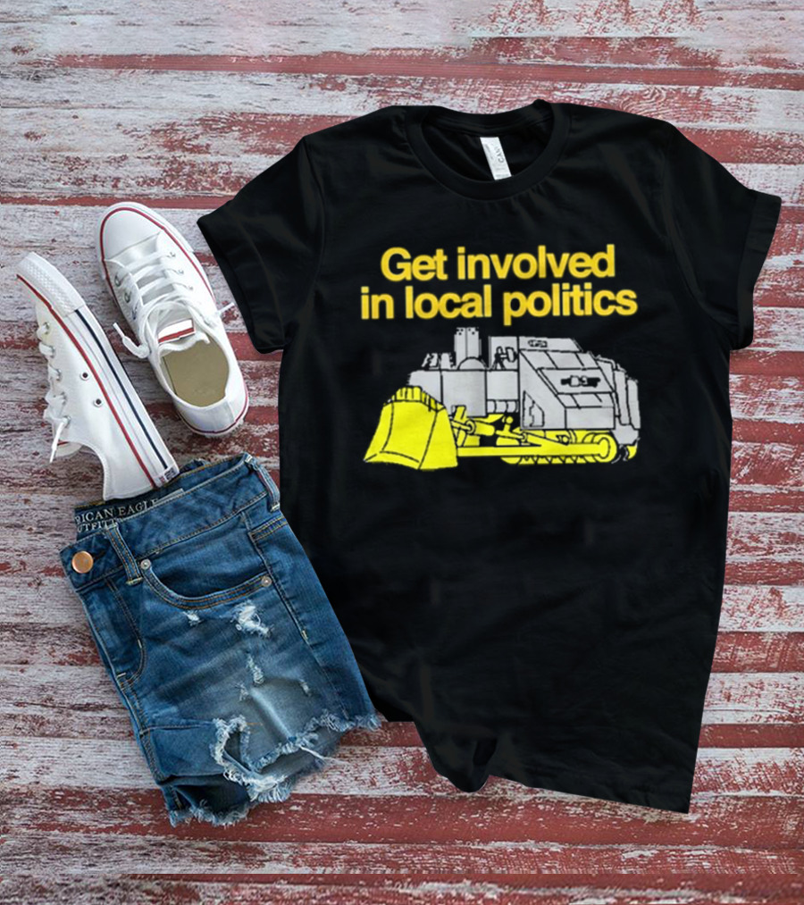Get Involved In Local Politics Bulldozer T-Shirt