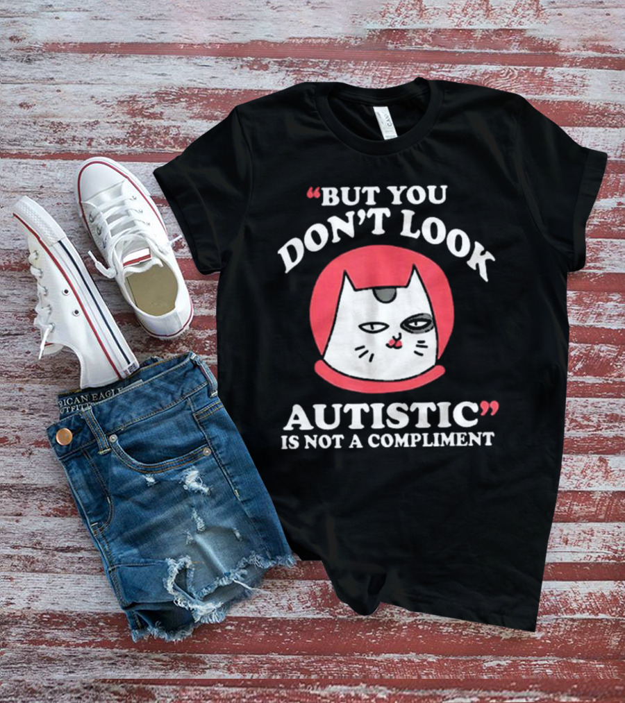 But You Don’t Look Autistic Is Not A Compliment Cat T-Shirt