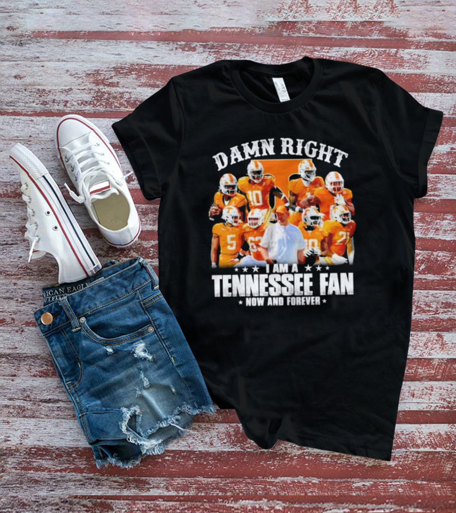 Damn Right I Am A Tennessee Fan Now And Forever T-Shirt