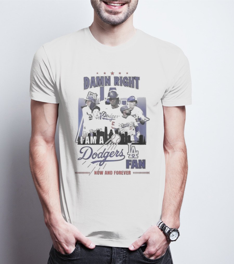 Damn Right I Am A Los Angeles Dodgers Fan Now And Forever T-Shirt