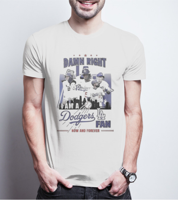 Damn Right I Am A Los Angeles Dodgers Fan Now And Forever T-Shirt