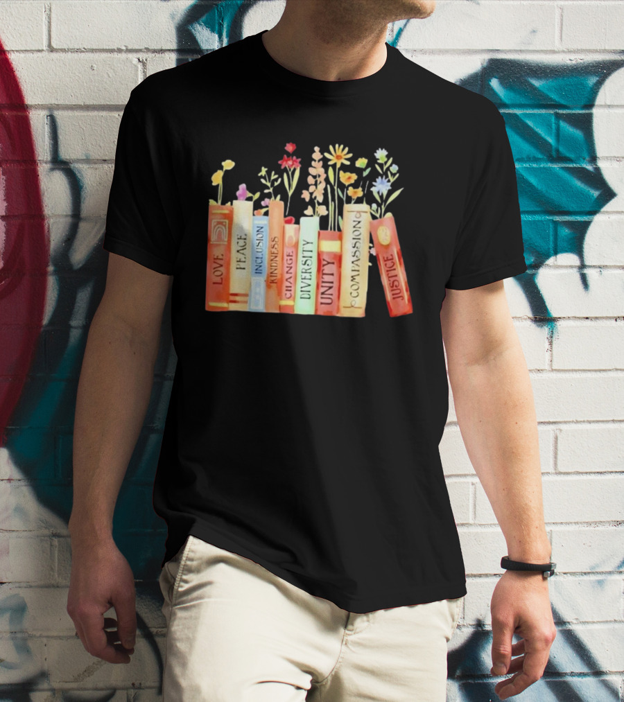 Love Peace Inclusion Kindness Changes Diversity Unity Compassion Justice Books Flowers T-Shirt