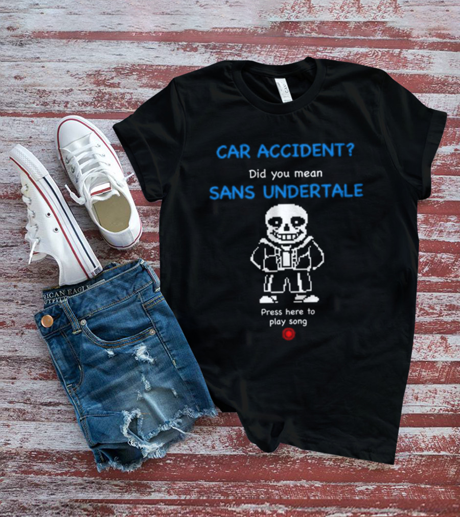 CAR ACCIDENT Did You Mean SANS UNDERTALE Press Here To Play Song T-Shirt