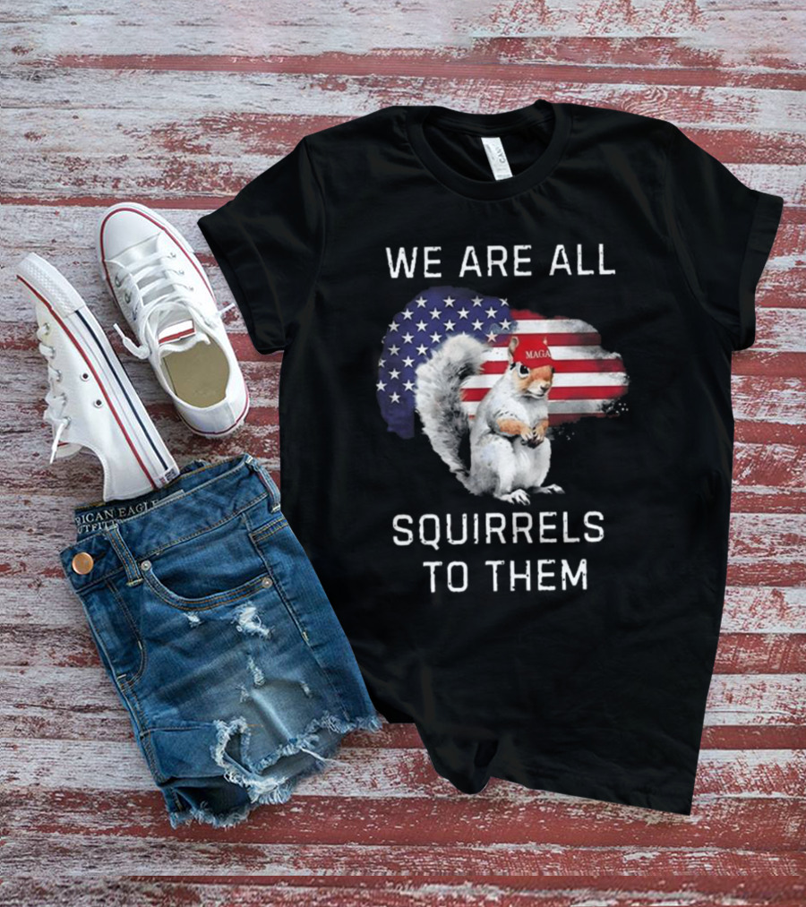 Squirrel With MAGA Hat In Front Of American Flag We Are All Squirrels To Them T-Shirt