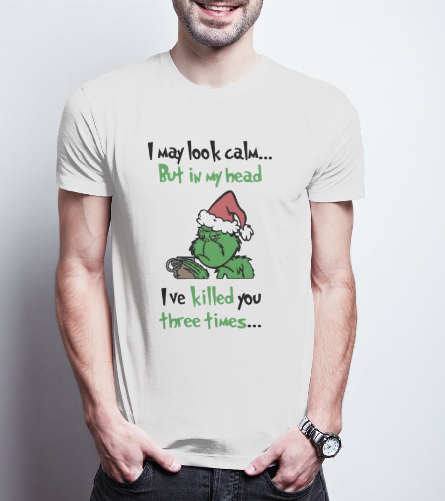 Grinch Coffee I May Look Calm But In My Head I've Killed You Three Times Christmas T-Shirt