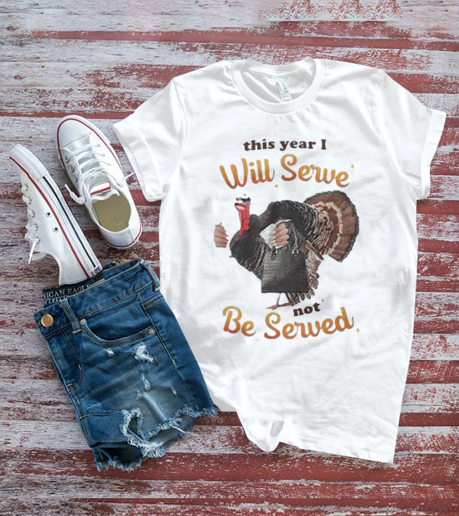 Thanksgiving Turkey This Year I Will Serve Not Be Served T-Shirt