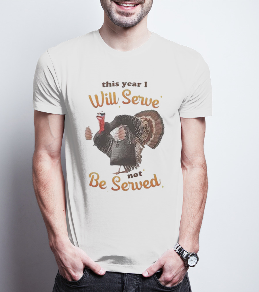 Thanksgiving Turkey This Year I Will Serve Not Be Served T-Shirt