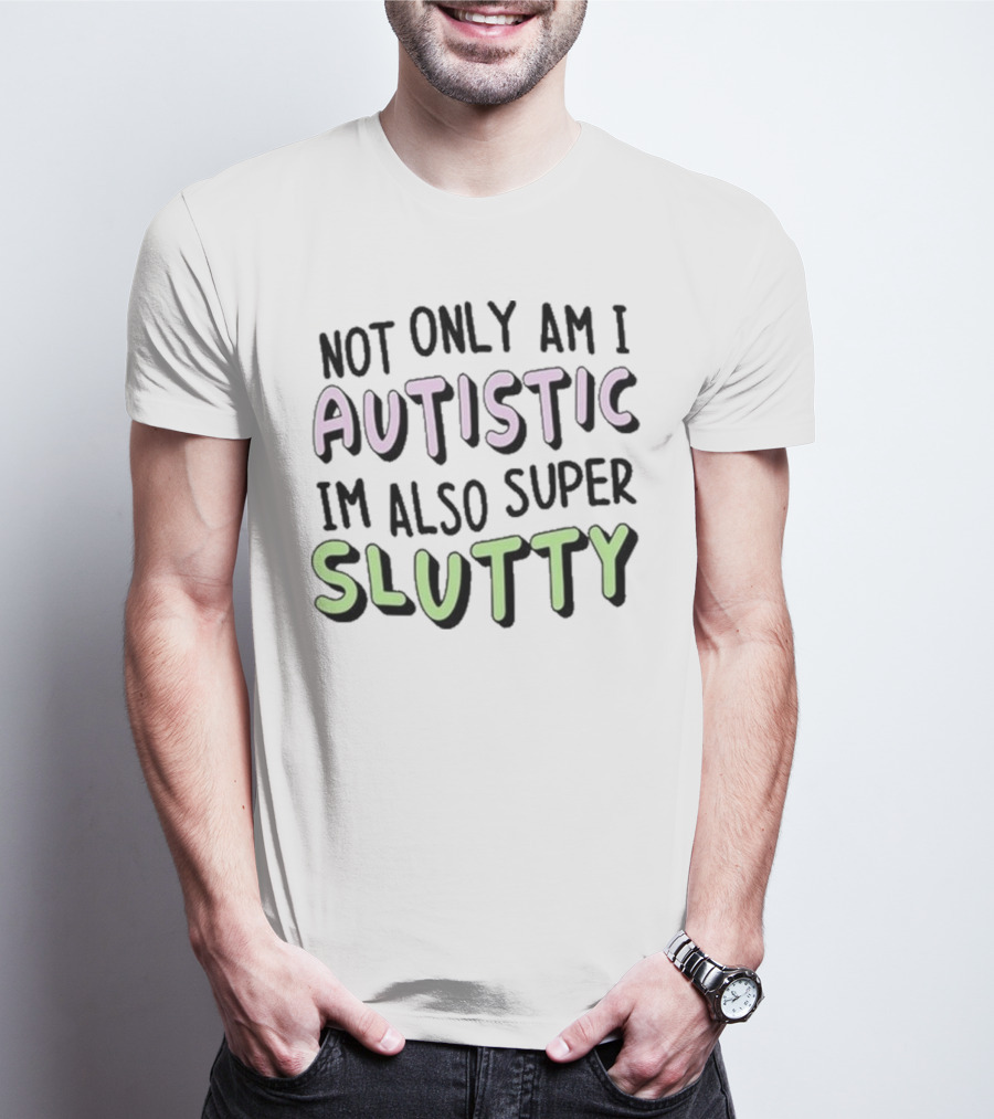 Not Only Am I Autistic I'm Also Super Slutty T-Shirt